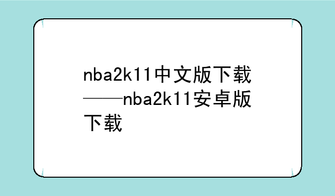 nba2k11中文版下载——nba2k11安卓版下载