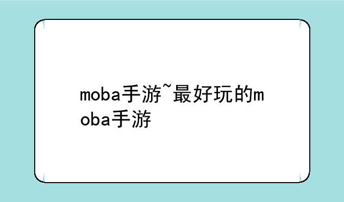 moba手游~最好玩的moba手游