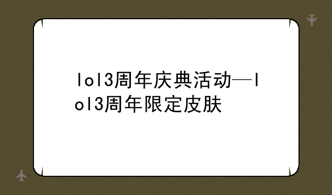 lol3周年庆典活动—lol3周年限定皮肤