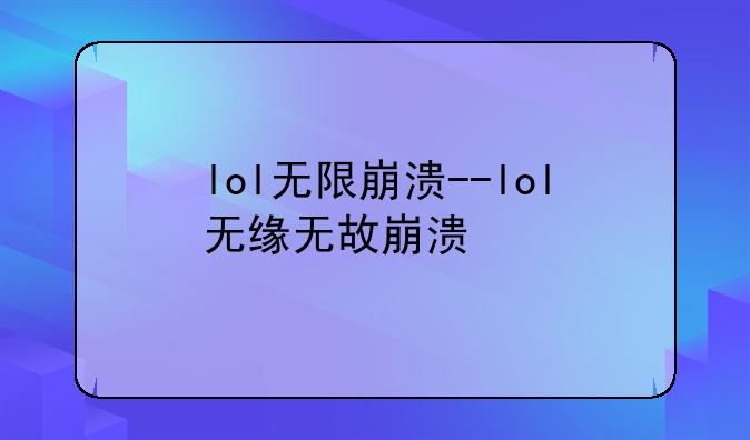 lol无限崩溃--lol无缘无故崩溃