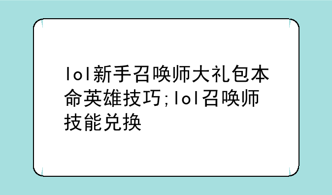 lol新手召唤师大礼包本命英雄技巧;lol召唤师技能兑换