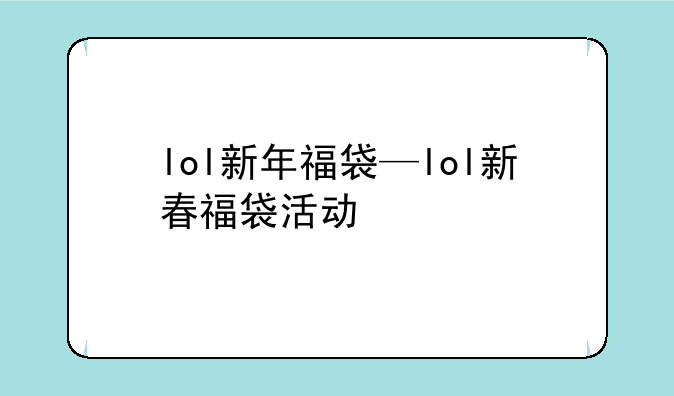 lol新年福袋—lol新春福袋活动