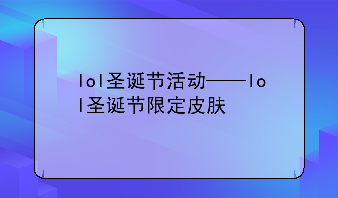lol圣诞节活动——lol圣诞节限定皮肤