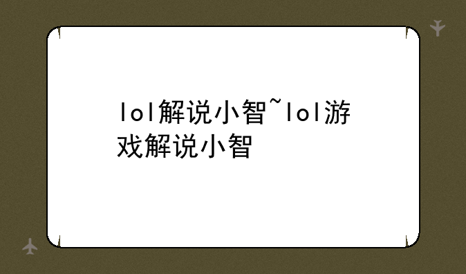 lol解说小智~lol游戏解说小智