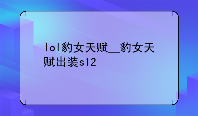 lol豹女天赋__豹女天赋出装s12