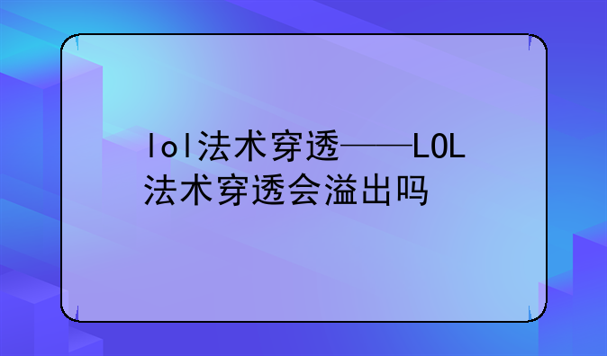 lol法术穿透——LOL法术穿透会溢出吗