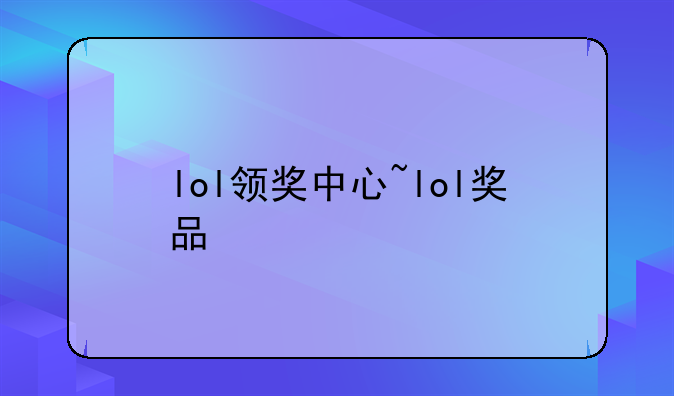 lol领奖中心~lol奖品