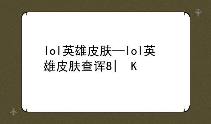 lol英雄皮肤—lol英雄皮肤查询系统