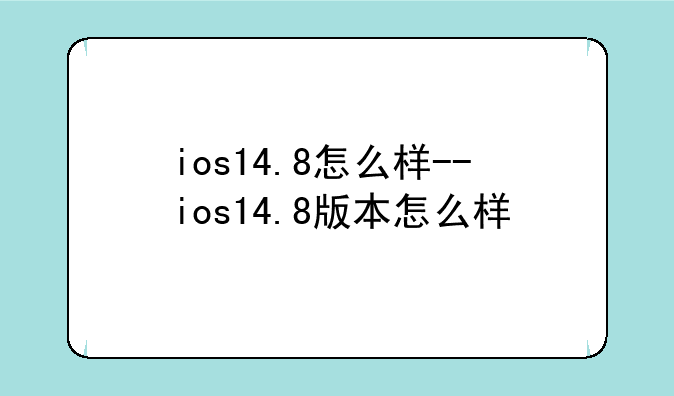 ios14.8怎么样--ios14.8版本怎么样