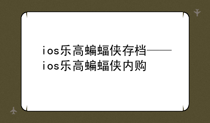 ios乐高蝙蝠侠存档——ios乐高蝙蝠侠内购